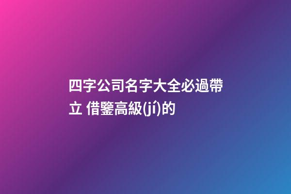四字公司名字大全必過帶立 借鑒高級(jí)的-第1張-公司起名-玄機(jī)派